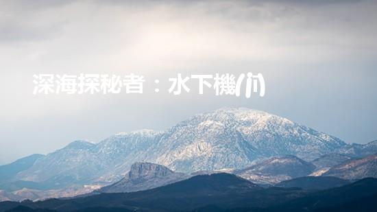 深海探秘者：水下機(jī)器人的神奇世界！